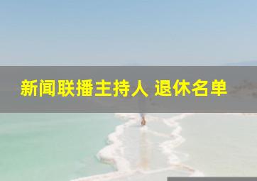 新闻联播主持人 退休名单